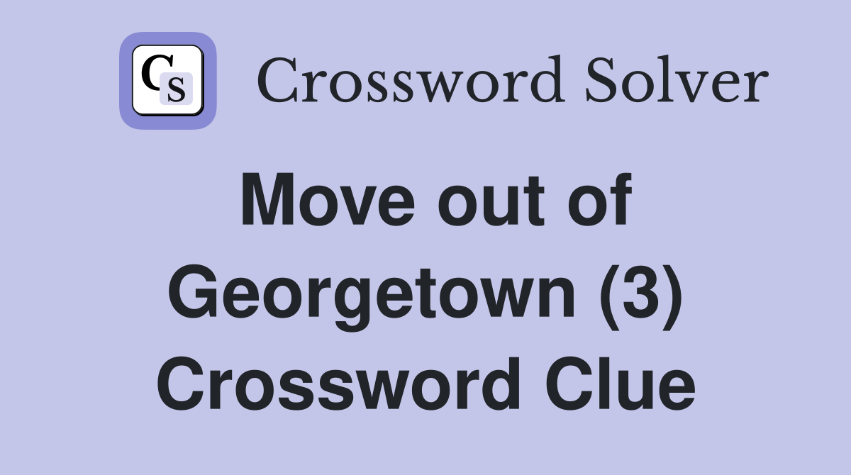 Move out of Georgetown (3) Crossword Clue