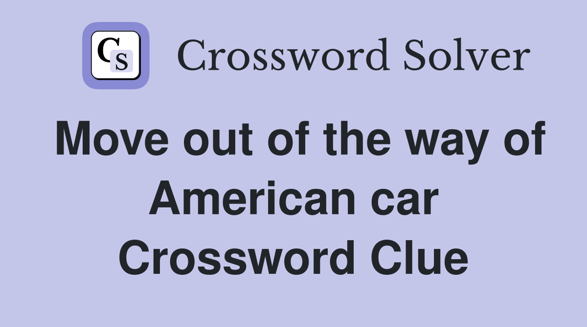 Move out of the way of American car Crossword Clue