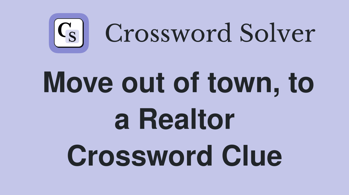 Move out of town, to a Realtor Crossword Clue