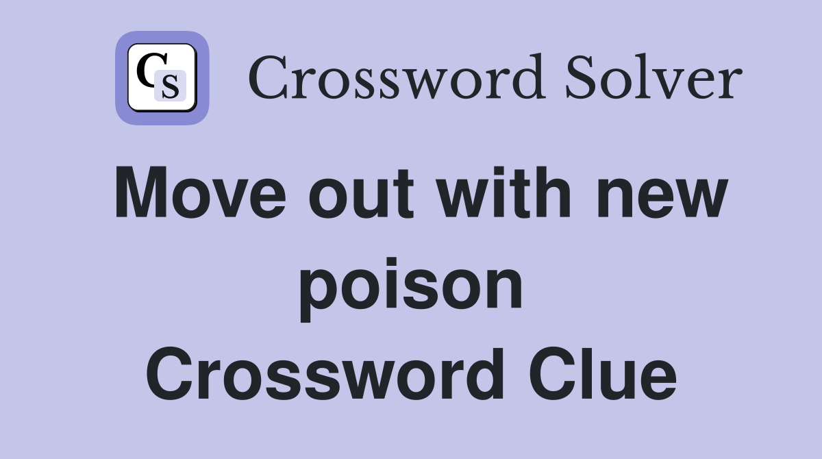 Move out with new poison Crossword Clue