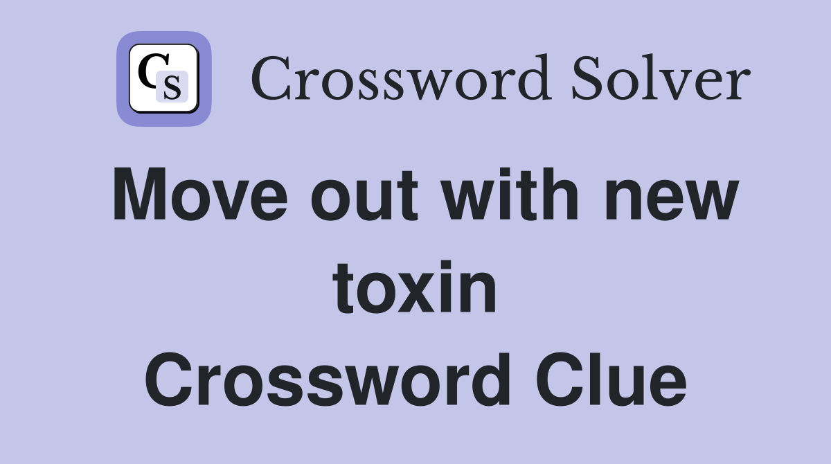 Move out with new toxin Crossword Clue