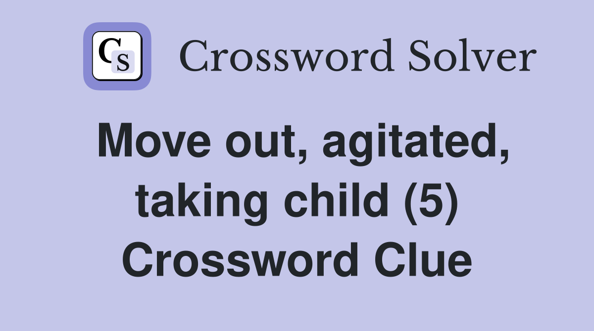 Move out, agitated, taking child (5) Crossword Clue