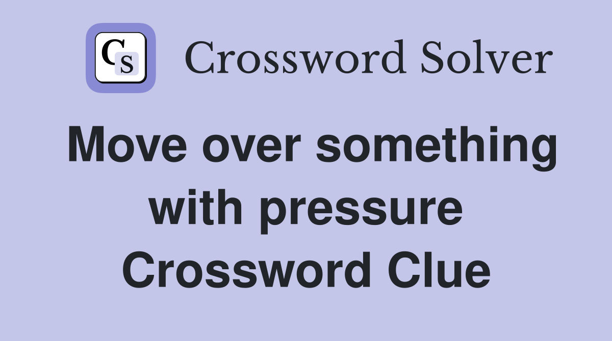 Move over something with pressure Crossword Clue