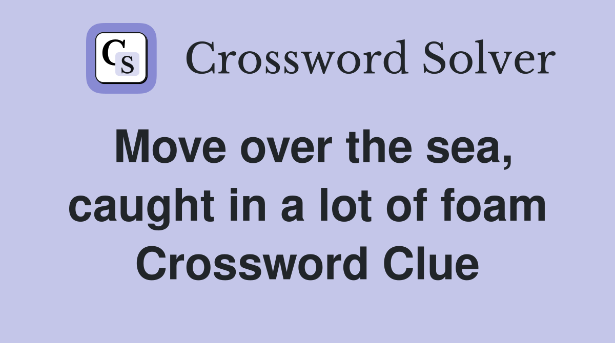 Move over the sea, caught in a lot of foam Crossword Clue