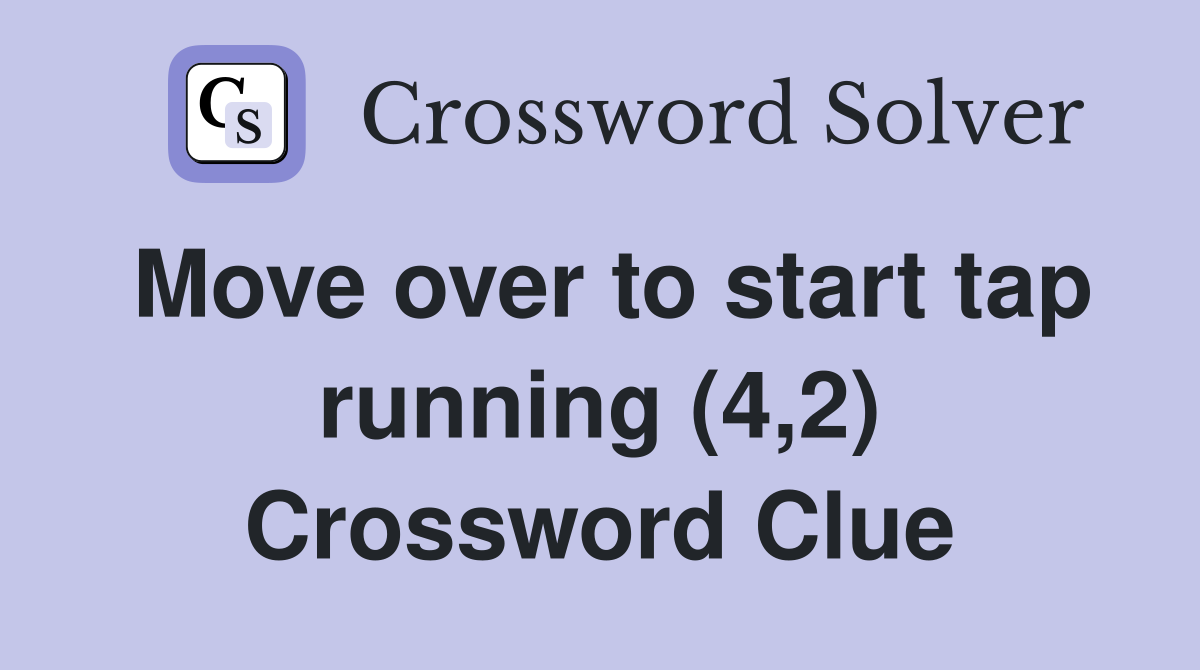 Move over to start tap running (4,2) Crossword Clue