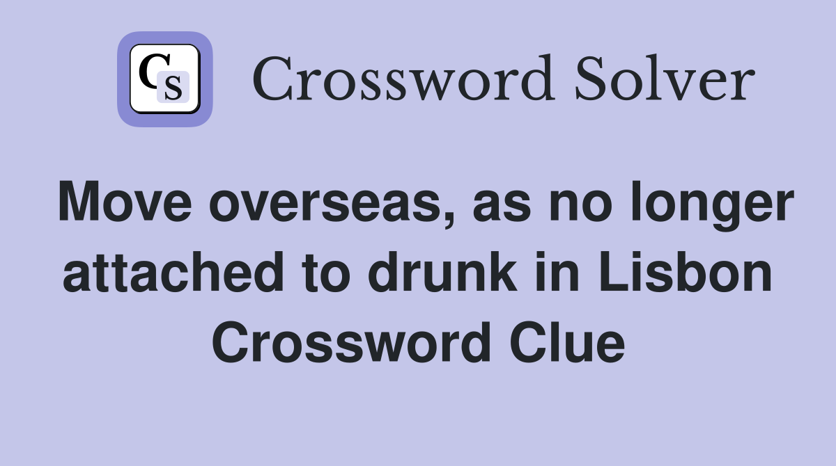 Move overseas, as no longer attached to drunk in Lisbon Crossword Clue