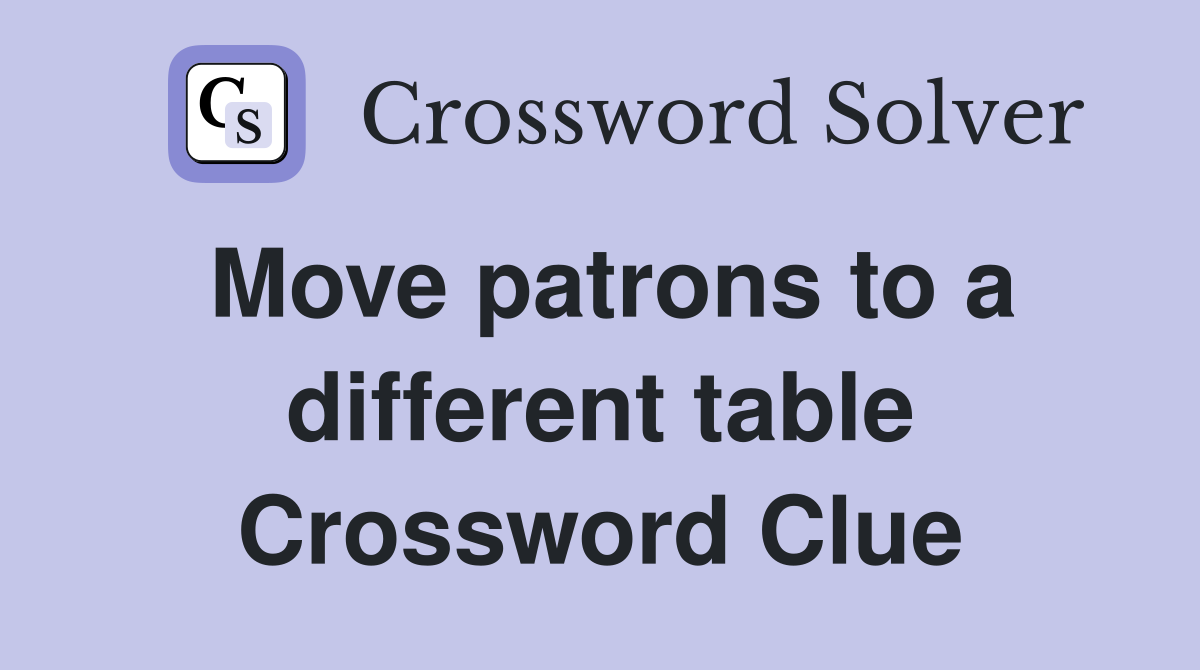 Move patrons to a different table Crossword Clue