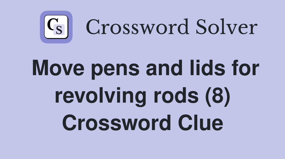 Move pens and lids for revolving rods (8) Crossword Clue