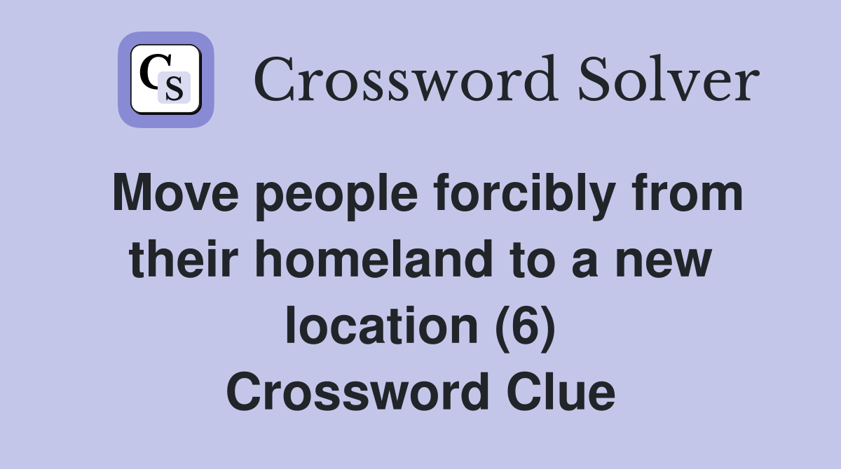Move people forcibly from their homeland to a new location (6) Crossword Clue