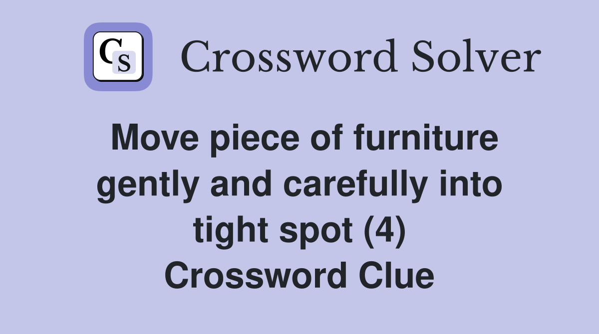 Move piece of furniture gently and carefully into tight spot (4) Crossword Clue