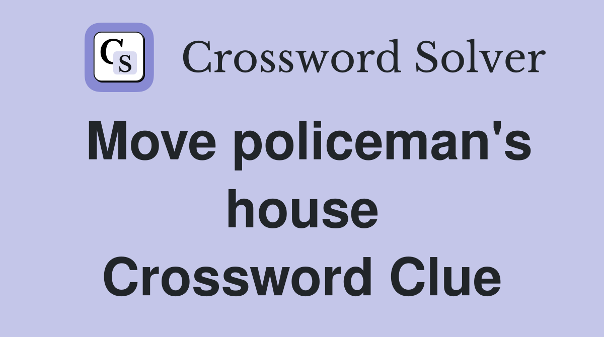 Move policeman's house Crossword Clue