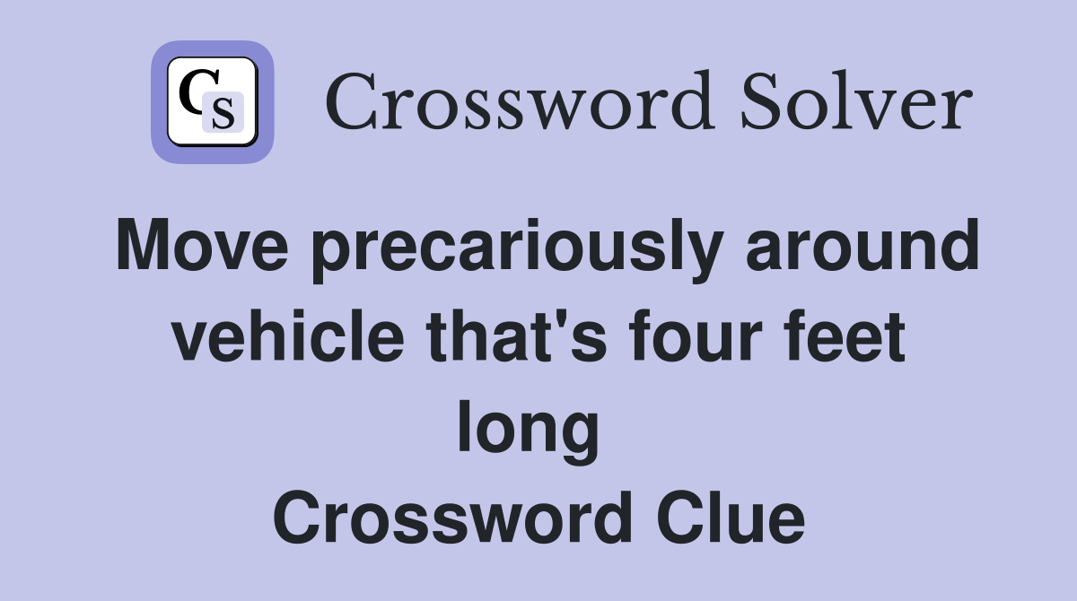 Move precariously around vehicle that's four feet long  Crossword Clue