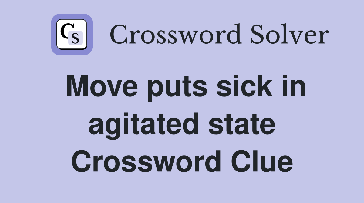 Move puts sick in agitated state Crossword Clue
