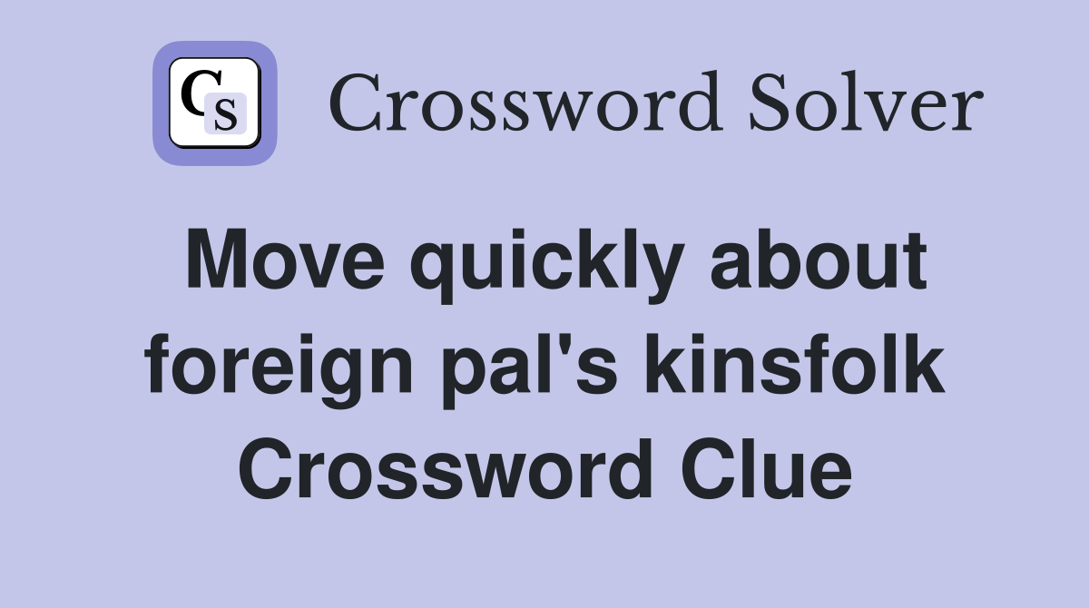 Move quickly about foreign pal's kinsfolk Crossword Clue