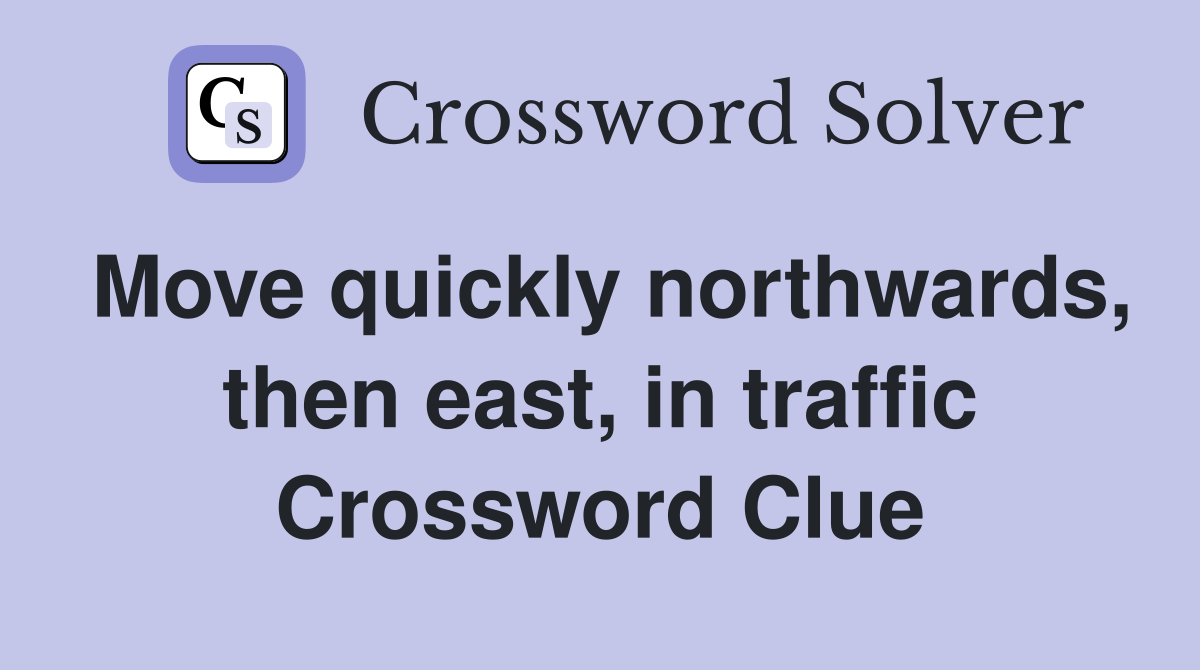 Move quickly northwards, then east, in traffic Crossword Clue