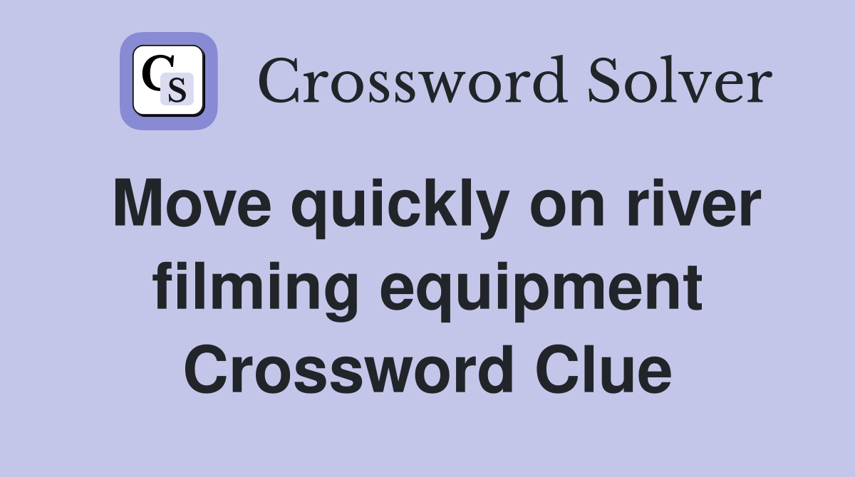 Move quickly on river filming equipment Crossword Clue
