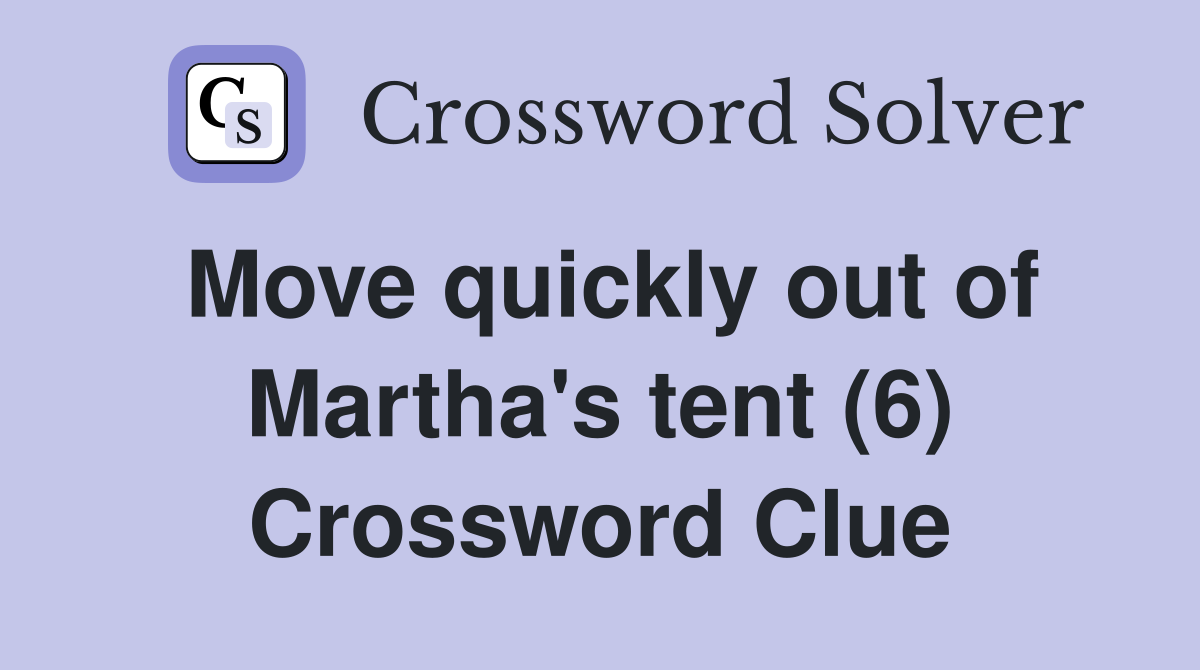 Move quickly out of Martha's tent (6) Crossword Clue