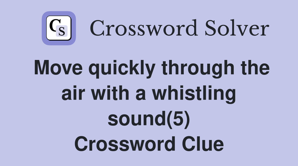 Move quickly through the air with a whistling sound(5) Crossword Clue