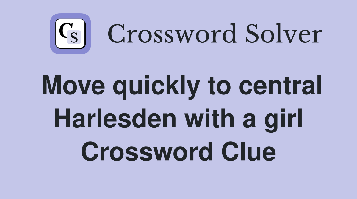 Move quickly to central Harlesden with a girl Crossword Clue