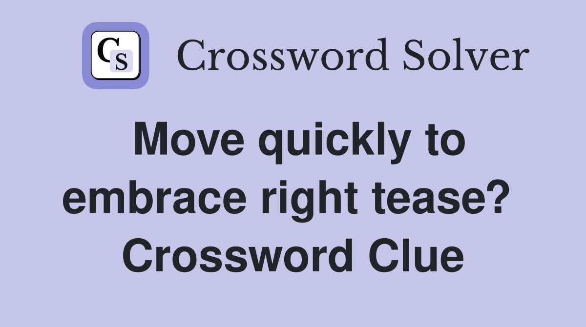 Move quickly to embrace right tease?  Crossword Clue