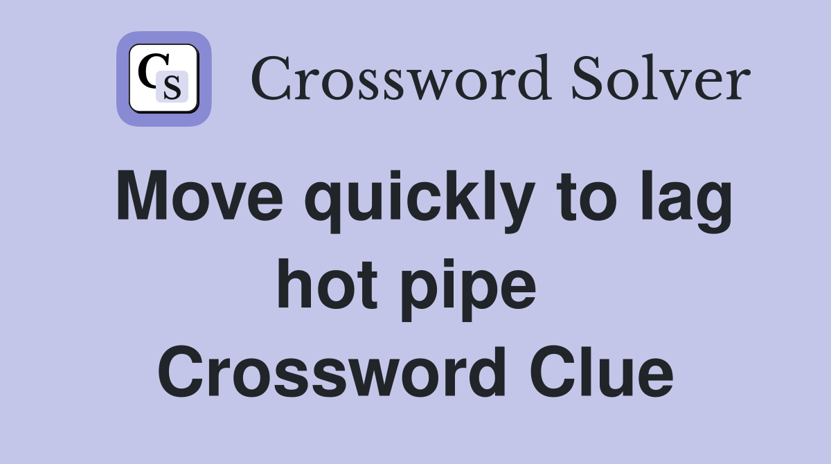 Move quickly to lag hot pipe  Crossword Clue