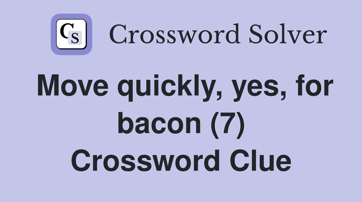 Move quickly, yes, for bacon (7) Crossword Clue