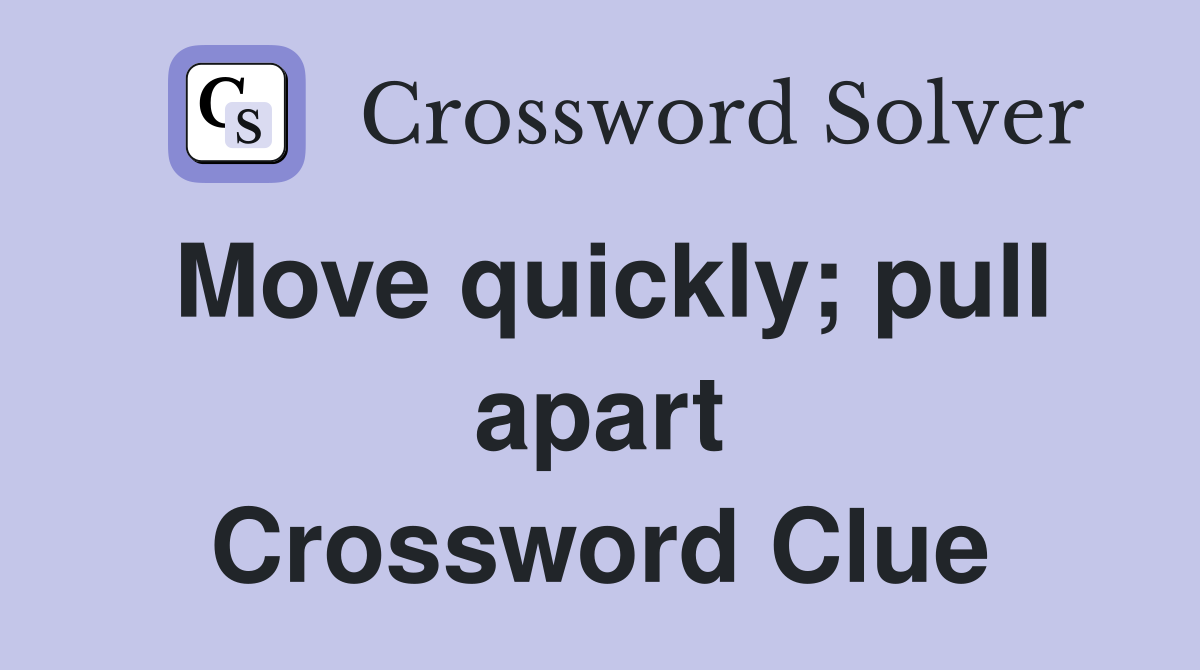 Move quickly; pull apart Crossword Clue