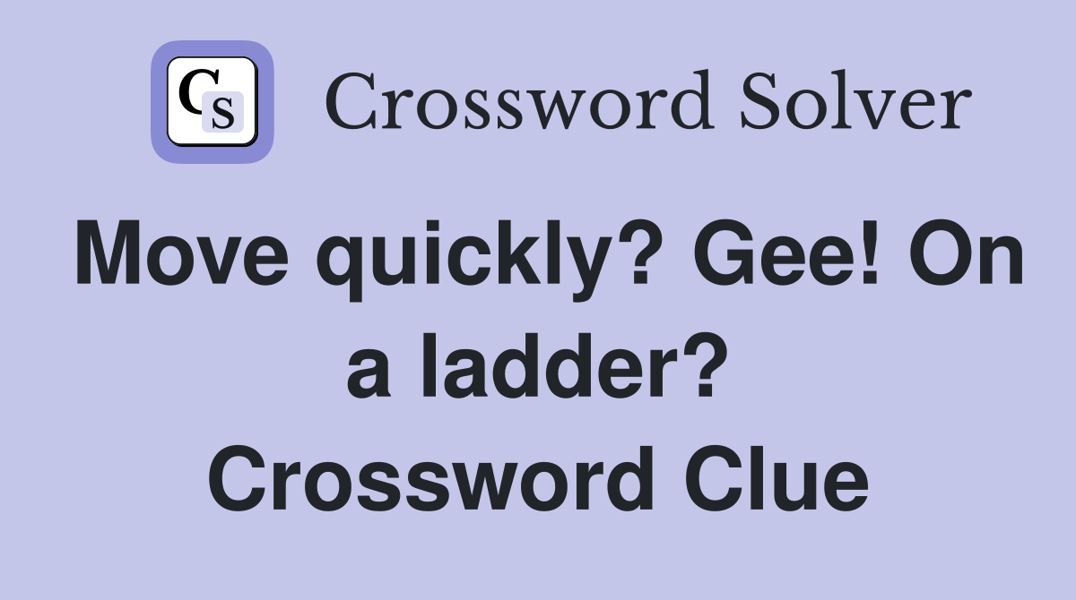 Move quickly? Gee! On a ladder? Crossword Clue