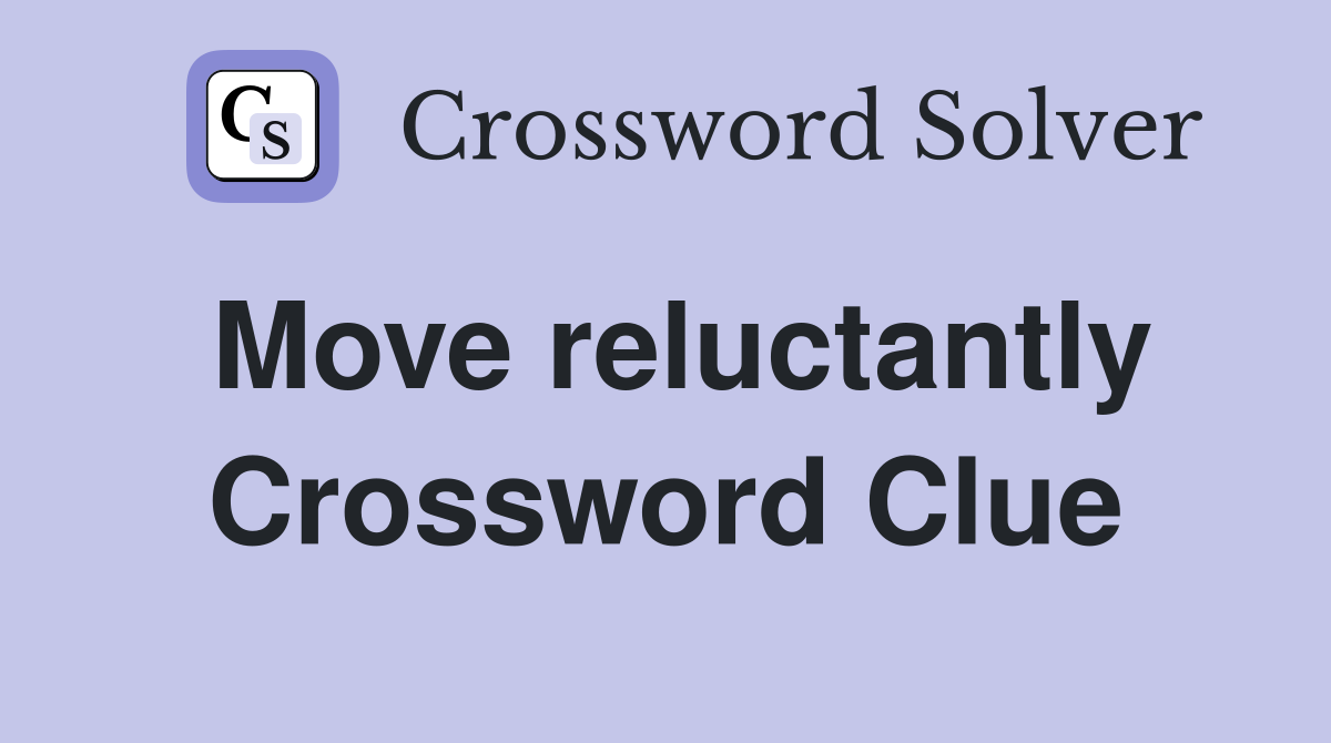 Move reluctantly Crossword Clue