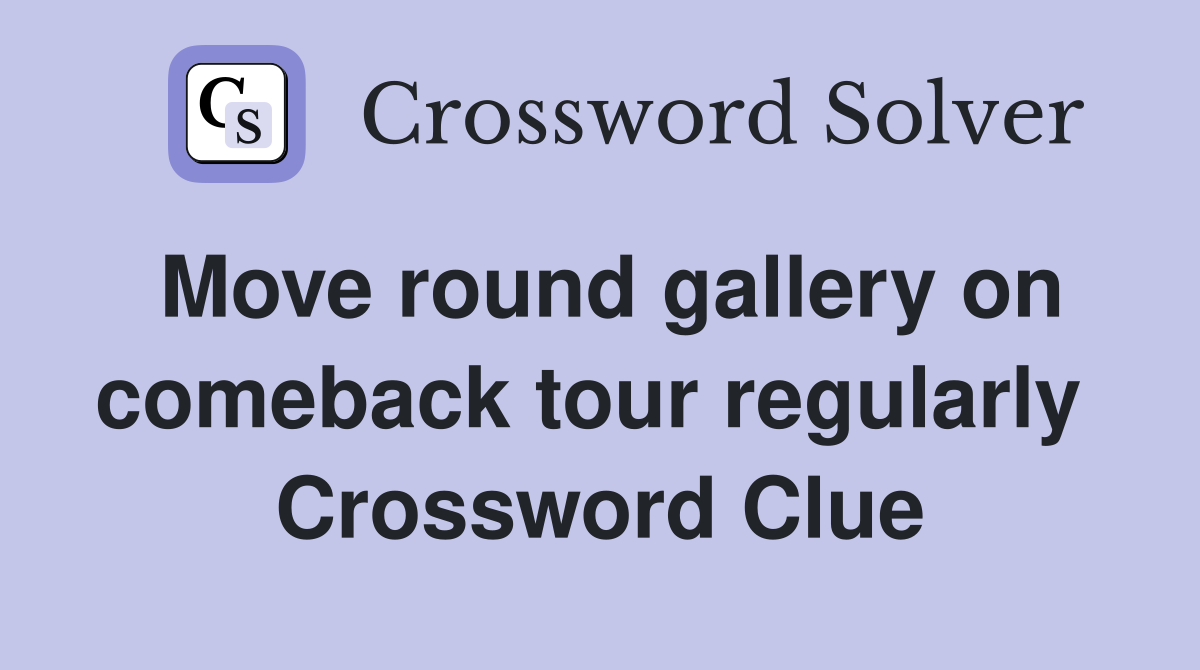 Move round gallery on comeback tour regularly  Crossword Clue