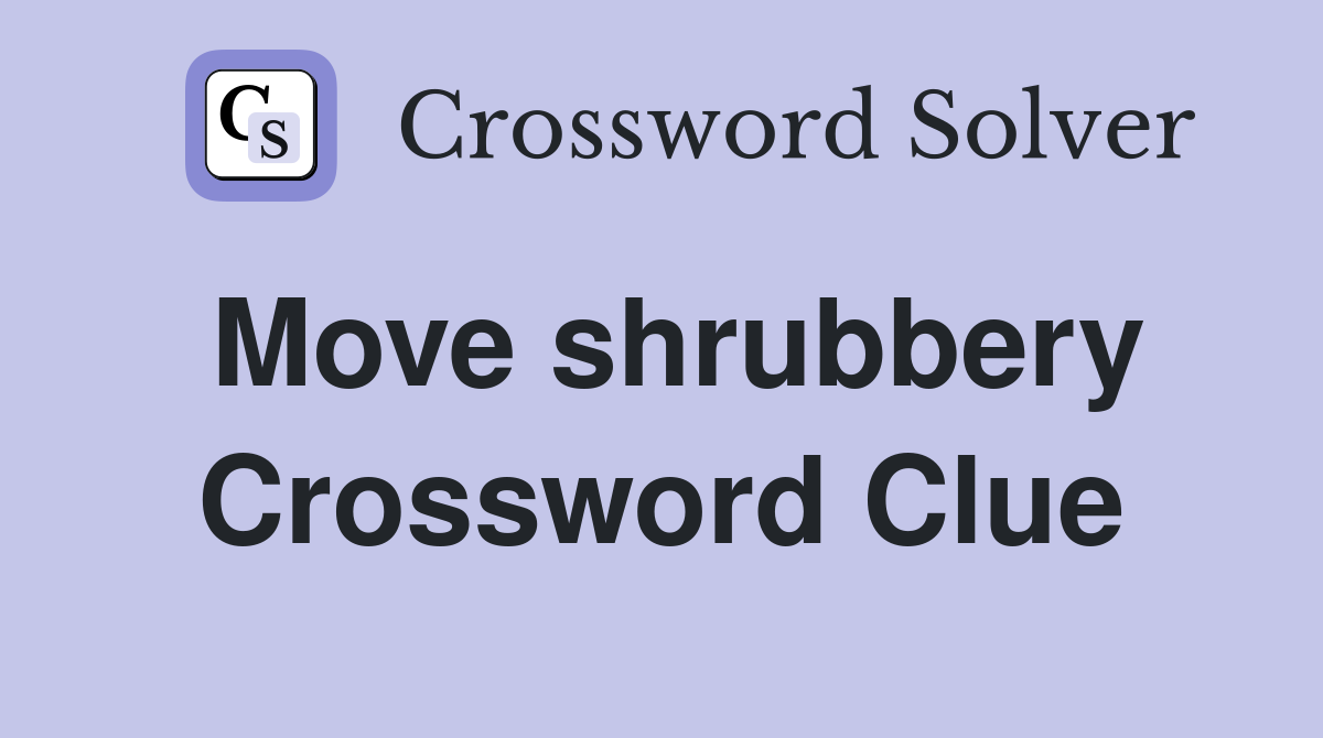 Move shrubbery Crossword Clue