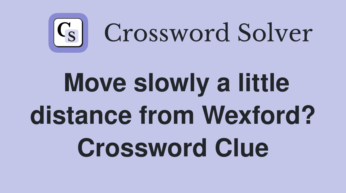 Move slowly a little distance from Wexford? Crossword Clue