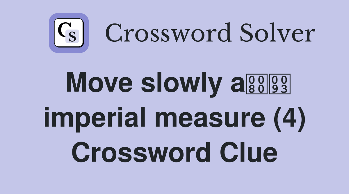 Move slowly a imperial measure (4) Crossword Clue