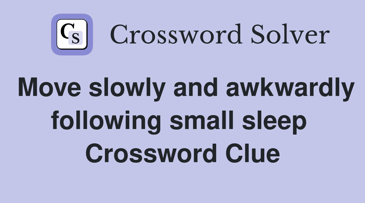 Move slowly and awkwardly following small sleep  Crossword Clue