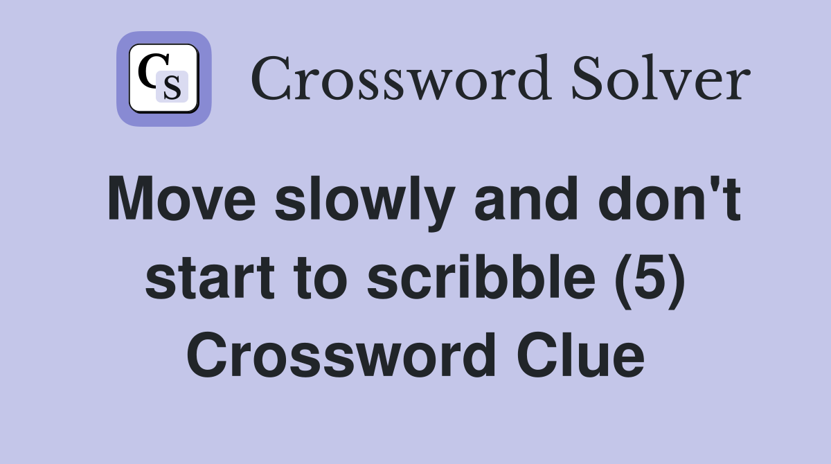 Move slowly and don't start to scribble (5) Crossword Clue