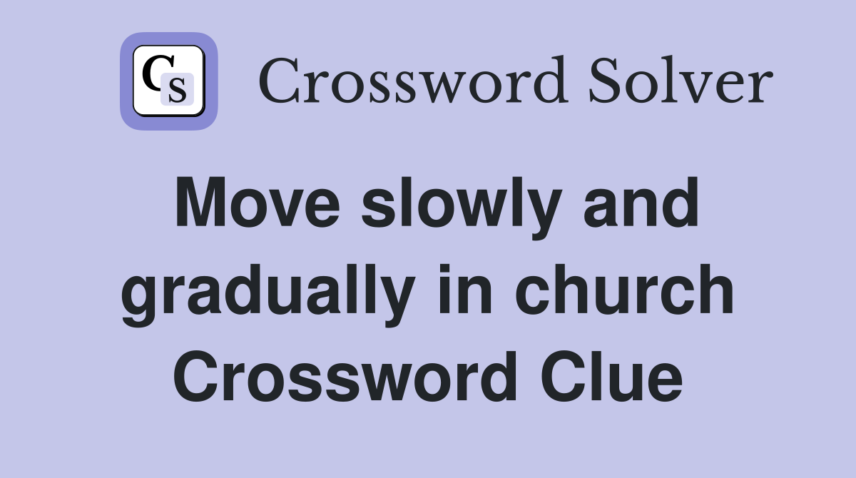 Move slowly and gradually in church Crossword Clue