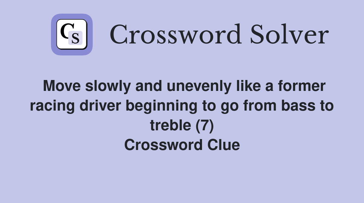 Move slowly and unevenly like a former racing driver beginning to go from bass to treble (7) Crossword Clue