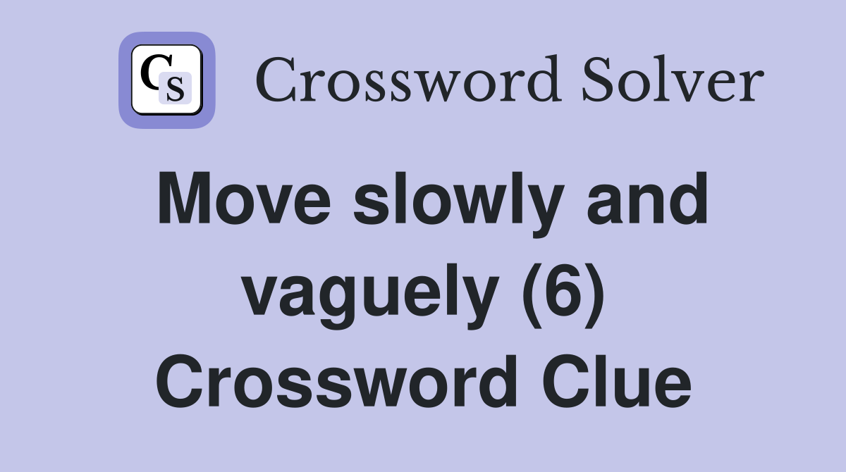 Move slowly and vaguely (6) Crossword Clue