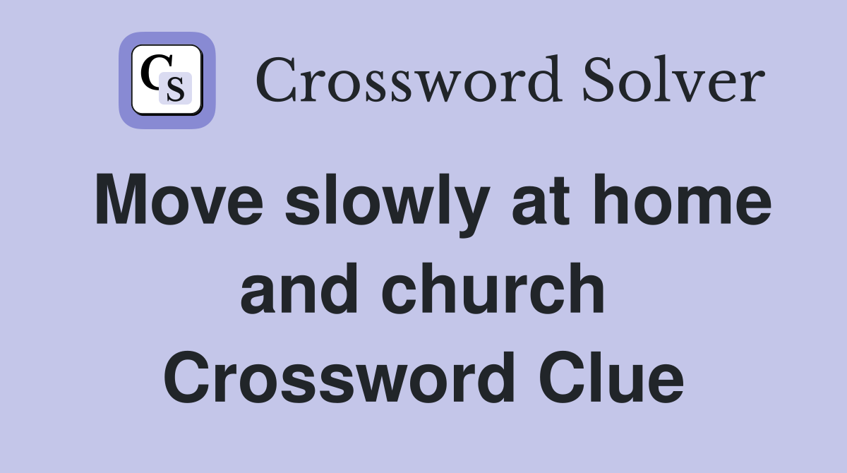 Move slowly at home and church Crossword Clue