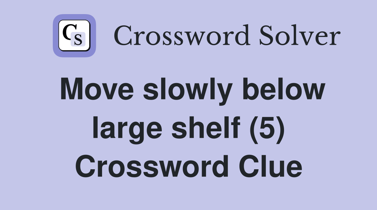 Move slowly below large shelf (5) Crossword Clue