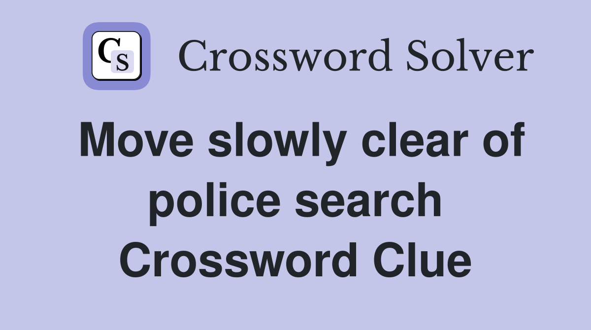 Move slowly clear of police search Crossword Clue