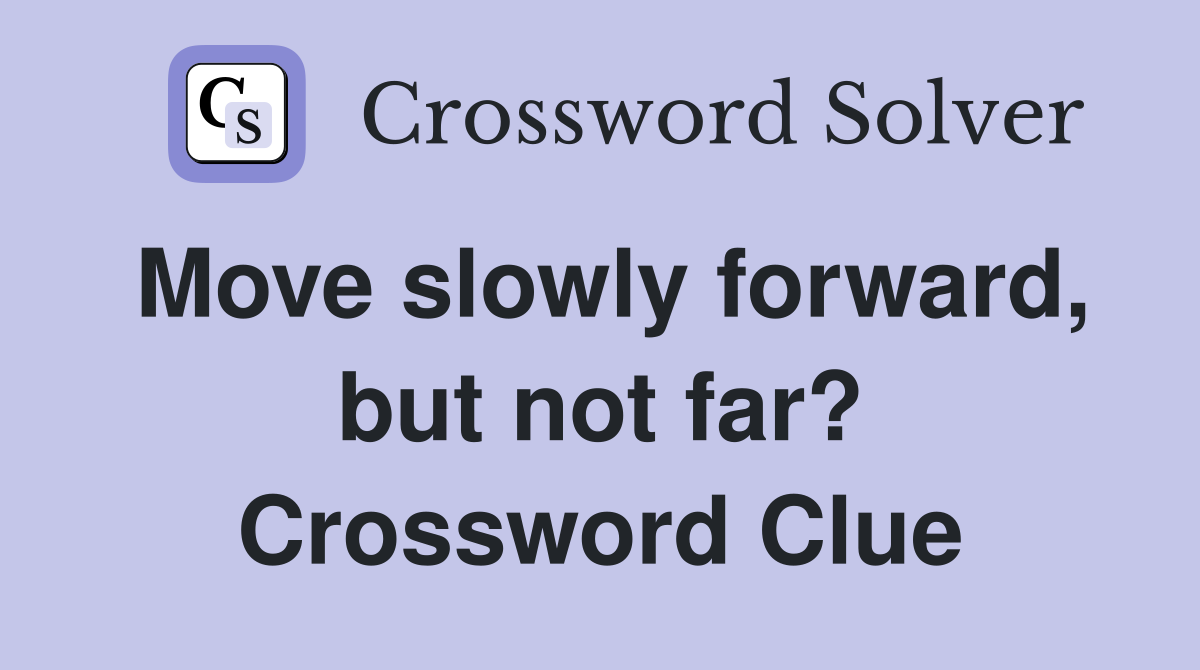 Move slowly forward, but not far? Crossword Clue