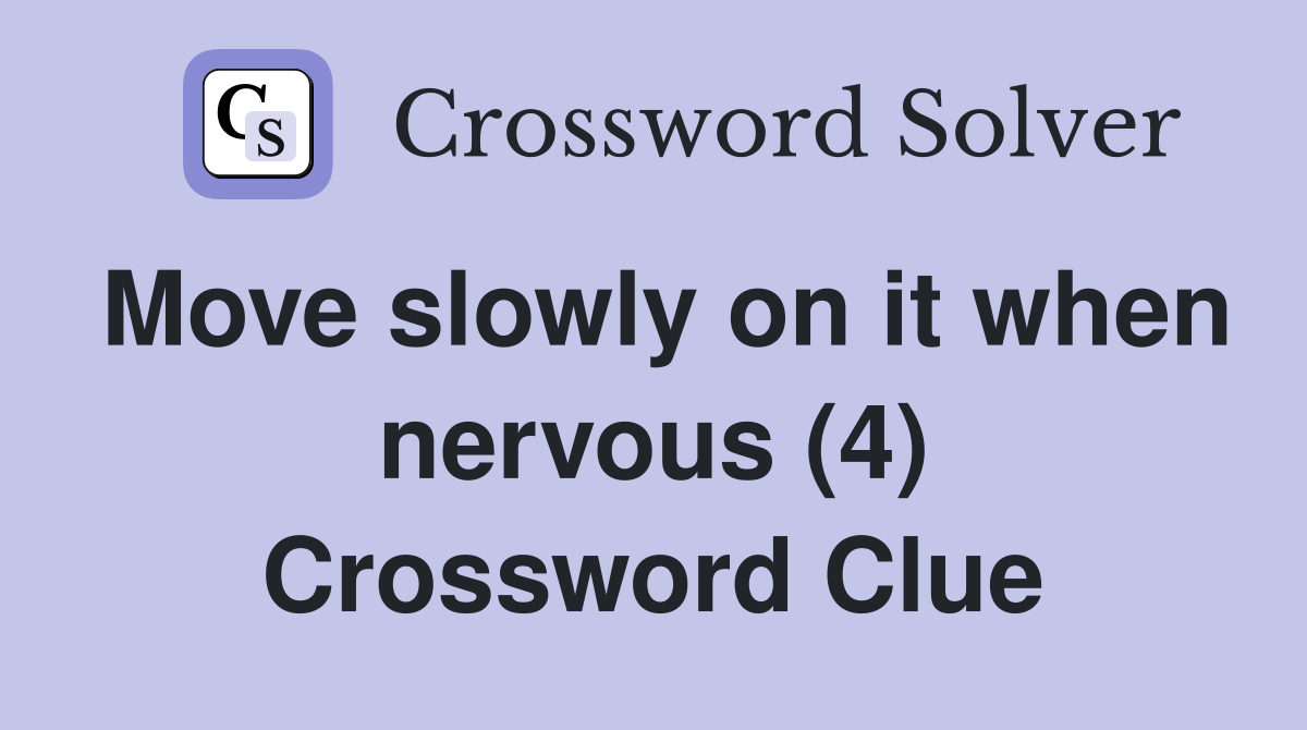Move slowly on it when nervous (4) Crossword Clue