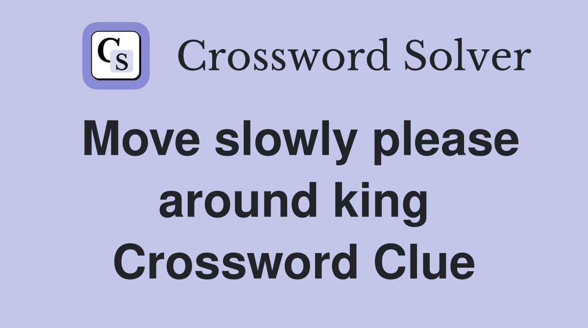 Move slowly please around king Crossword Clue
