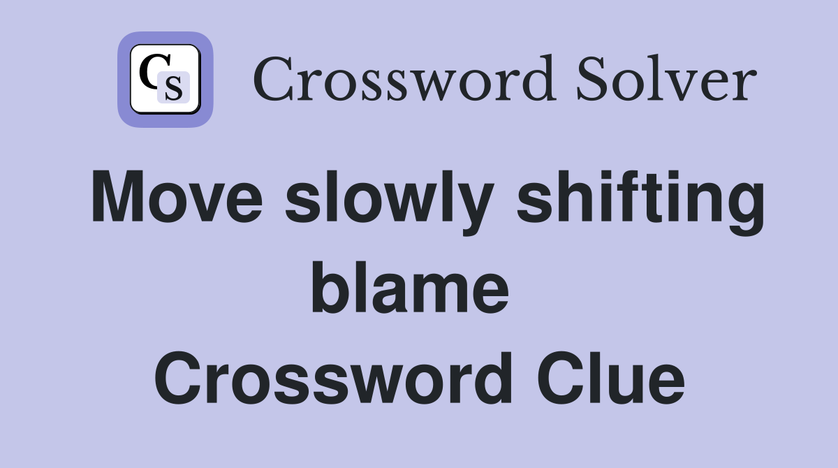 Move slowly shifting blame  Crossword Clue