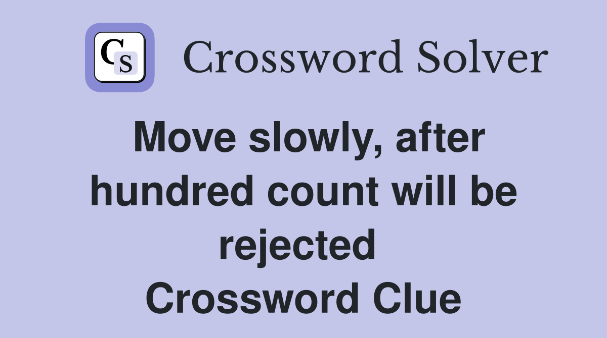 Move slowly, after hundred count will be rejected  Crossword Clue
