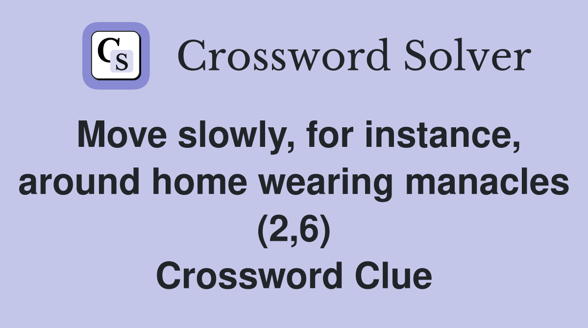 Move slowly, for instance, around home wearing manacles (2,6) Crossword Clue