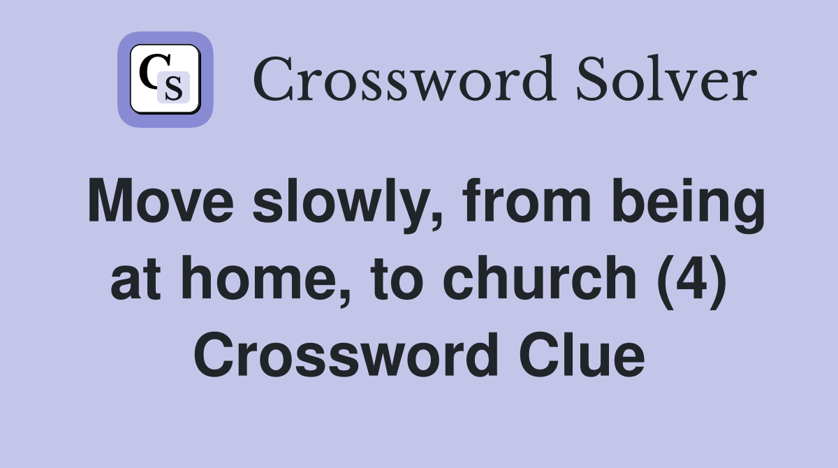 Move slowly, from being at home, to church (4) Crossword Clue