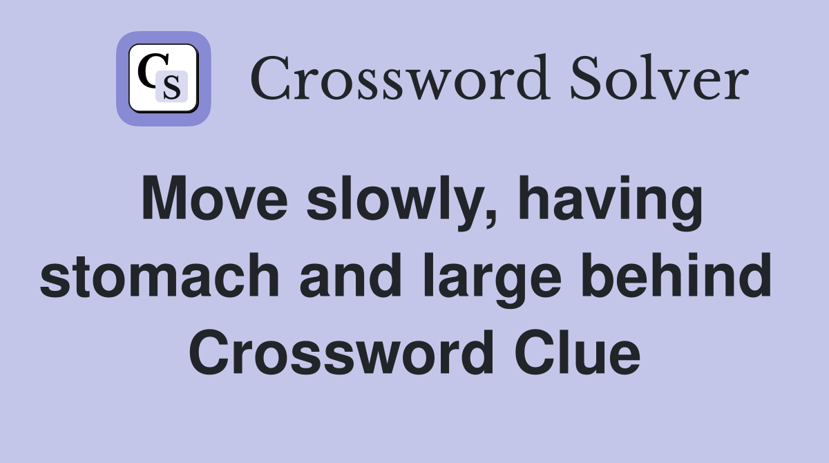 Move slowly, having stomach and large behind  Crossword Clue