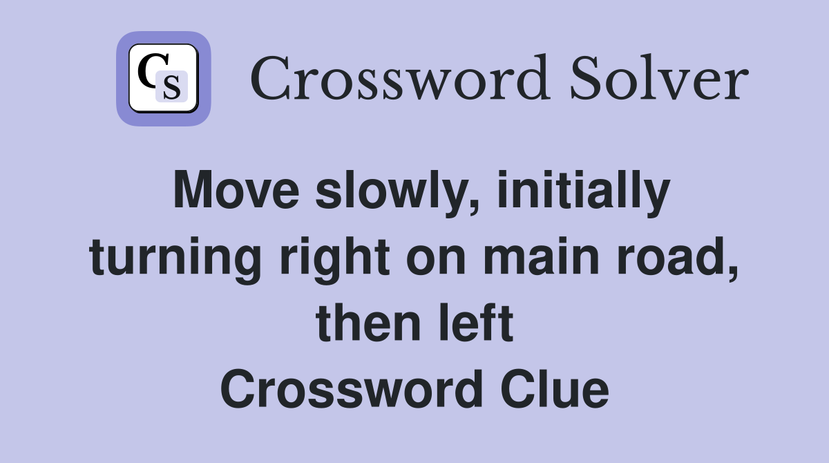 Move slowly, initially turning right on main road, then left Crossword Clue